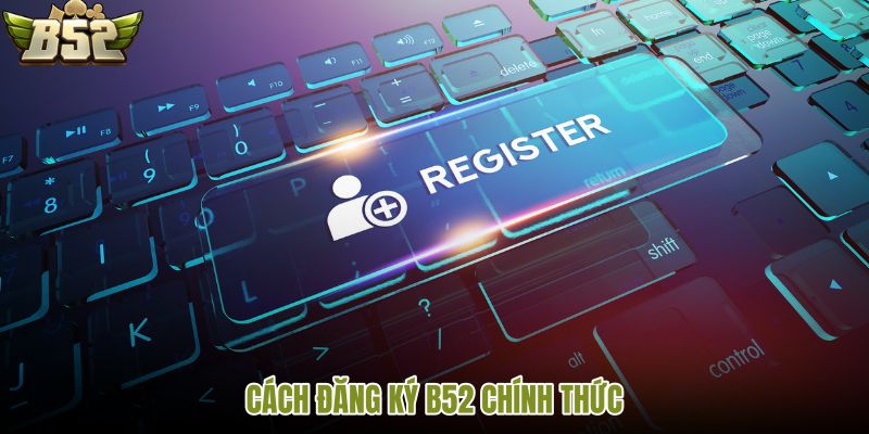 cach-dang-ky-b52-chinh-thuc