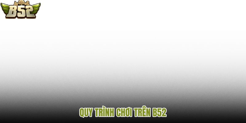 quy-trinh-choi-tren-b52