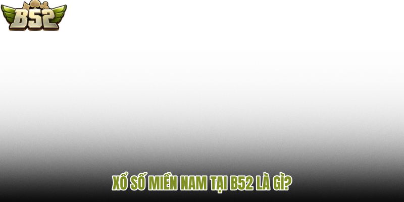 xo-so-mien-nam-tai-b52-la-gi