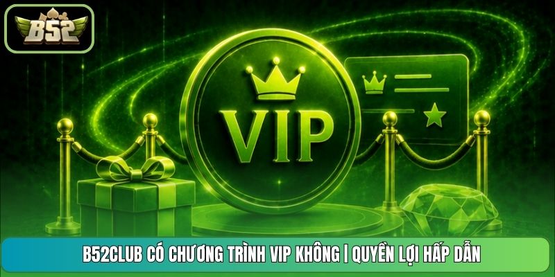 B52CLUB Có Chương Trình Vip Không | Quyền Lợi Hấp Dẫn
