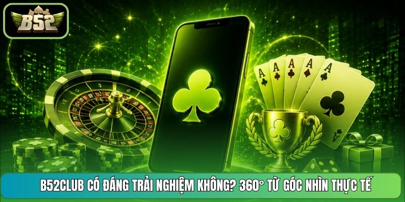 B52CLUB Có Đáng Trải Nghiệm Không? 360° Từ Góc Nhìn Thực Tế
