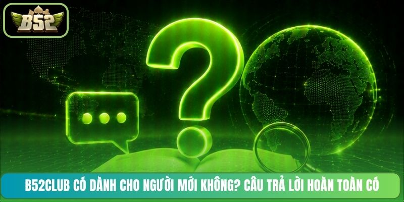 B52CLUB có dành cho người mới không? Câu trả lời hoàn toàn có
