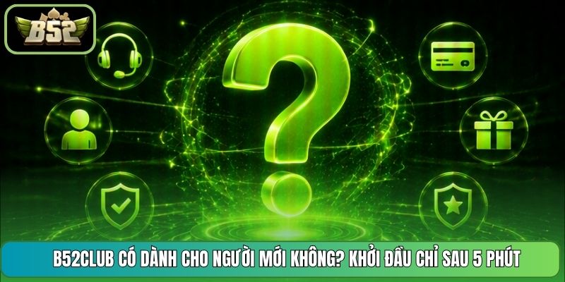 B52CLUB Có Dành Cho Người Mới Không? Khởi Đầu Chỉ Sau 5 Phút