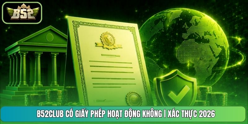 B52CLUB Có Giấy Phép Hoạt Động Không | Xác Thực 2026