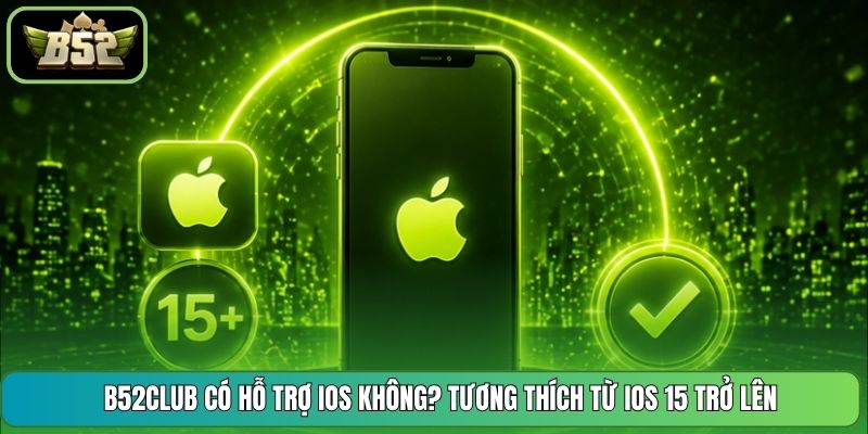 B52CLUB Có Hỗ Trợ iOS Không? Tương Thích Từ iOS 15 Trở Lên