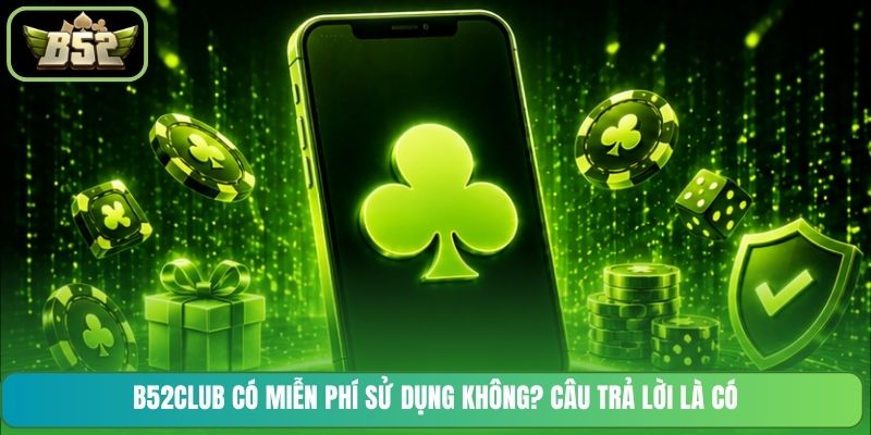 B52CLUB có miễn phí sử dụng không? Câu trả lời là có
