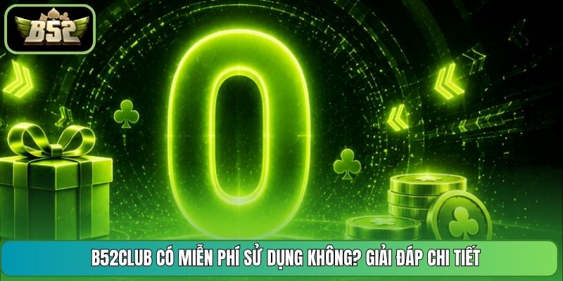 B52CLUB Có Miễn Phí Sử Dụng Không? Giải Đáp Chi Tiết