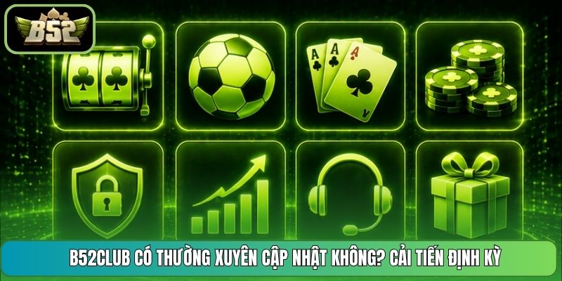 B52CLUB Có Thường Xuyên Cập Nhật Không? Cải Tiến Định Kỳ