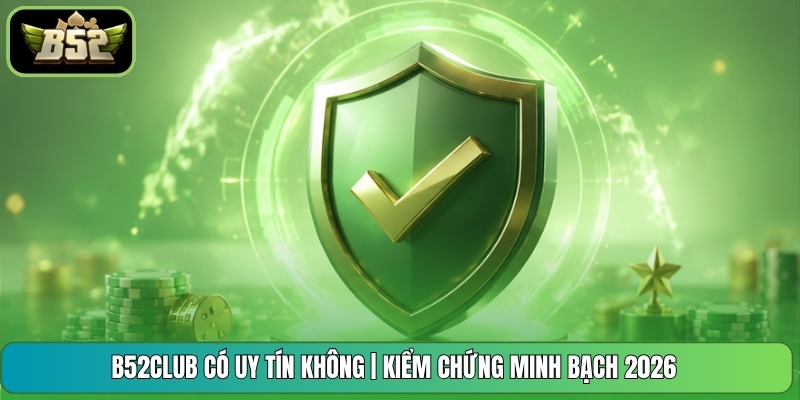 B52CLUB Có Uy Tín Không | Kiểm Chứng Minh Bạch 2026