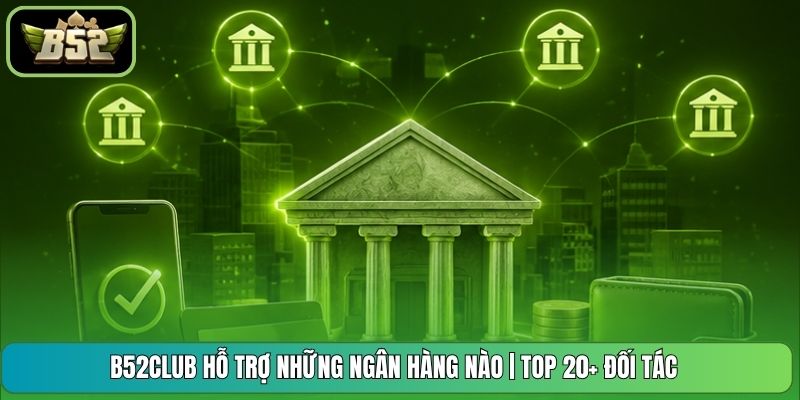 B52CLUB Hỗ Trợ Những Ngân Hàng Nào | Top 20+ Đối Tác