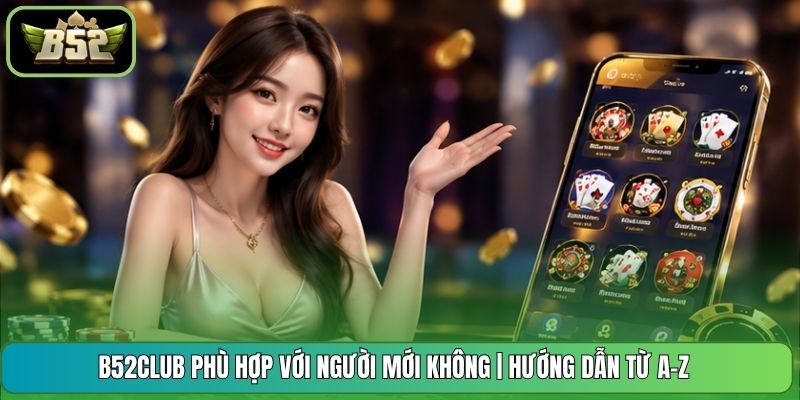 B52CLUB Phù Hợp Với Người Mới Không | Hướng Dẫn Từ A-Z