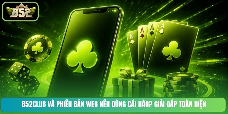 B52CLUB và phiên bản Web nên dùng cái nào? Giải đáp toàn diện