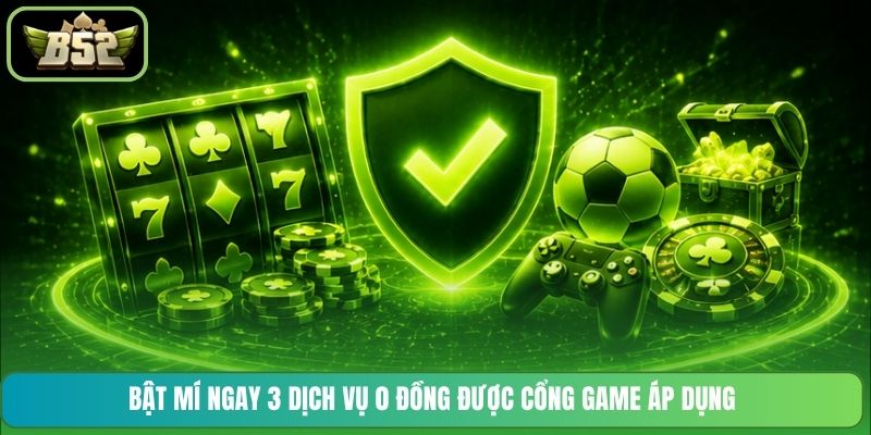 Bật mí ngay 3 dịch vụ 0 đồng được cổng game áp dụng