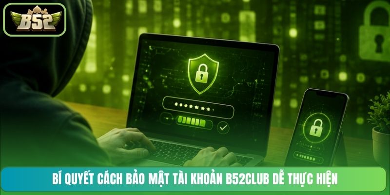 Bí quyết cách bảo mật tài khoản B52CLUB dễ thực hiện
