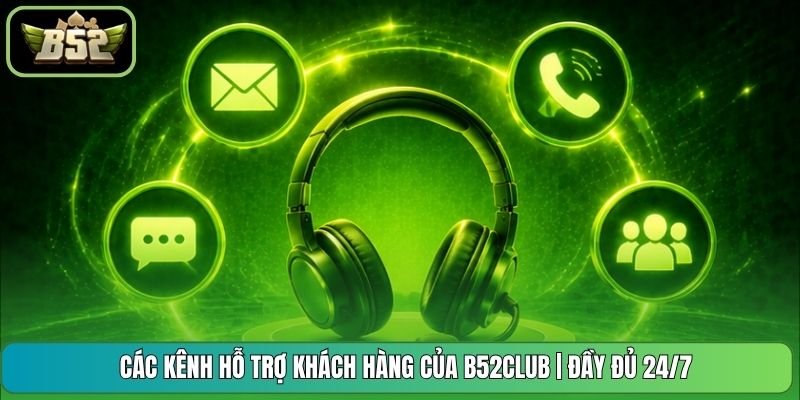 Các Kênh Hỗ Trợ Khách Hàng Của B52CLUB | Đầy Đủ 24/7