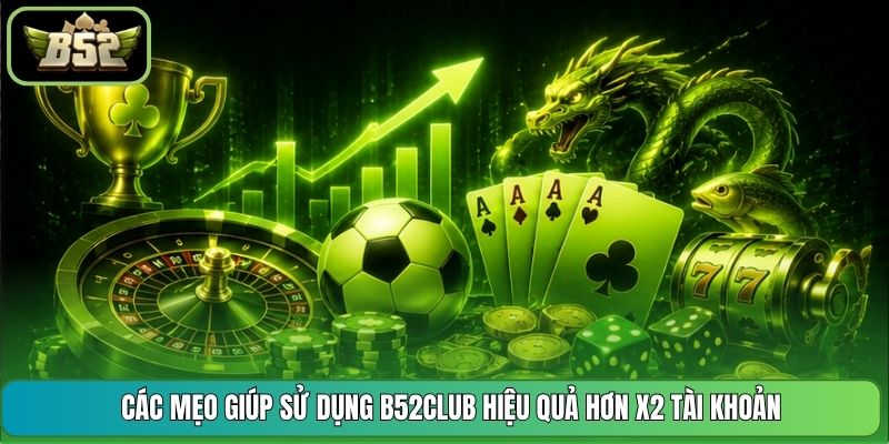 Các Mẹo Giúp Sử Dụng B52CLUB Hiệu Quả Hơn X2 Tài Khoản