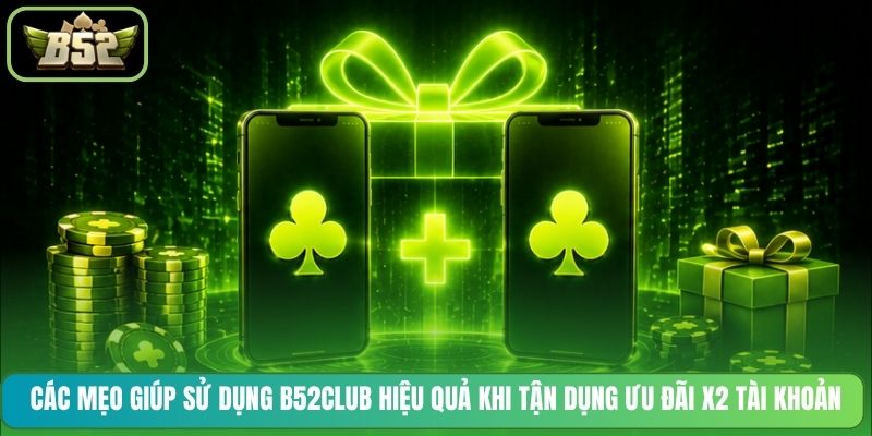 Các mẹo giúp sử dụng B52CLUB hiệu quả khi tận dụng ưu đãi x2 tài khoản
