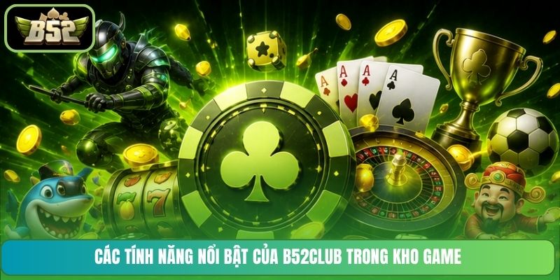 Các tính năng nổi bật của B52CLUB trong kho game