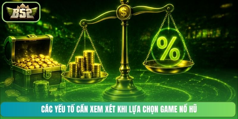 Các yếu tố cần xem xét khi lựa chọn game nổ hũ
