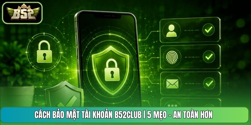 Cách Bảo Mật Tài Khoản B52CLUB | 5 Mẹo - An Toàn Hơn