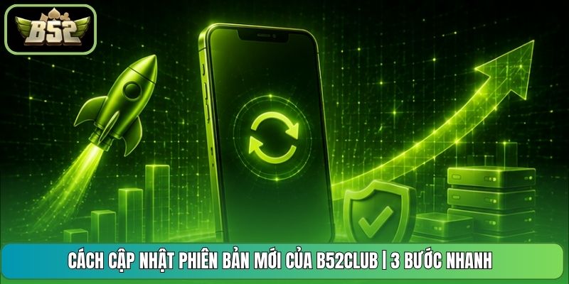 Cách Cập Nhật Phiên Bản Mới Của B52CLUB | 3 Bước Nhanh