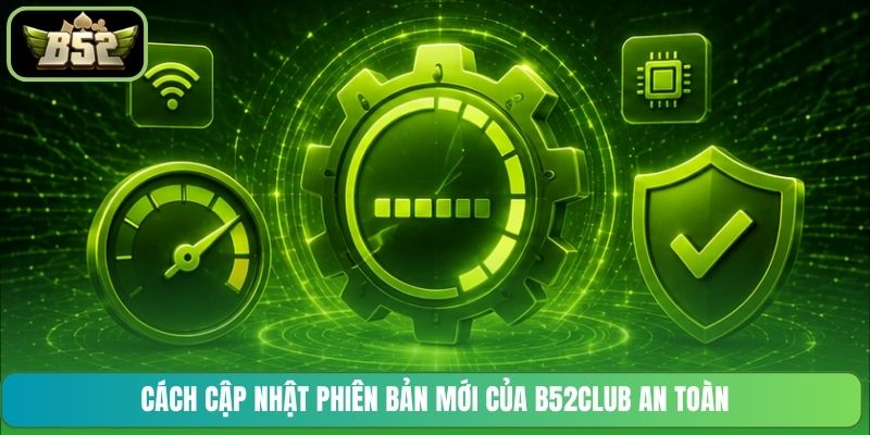 Cách cập nhật phiên bản mới của B52CLUB an toàn