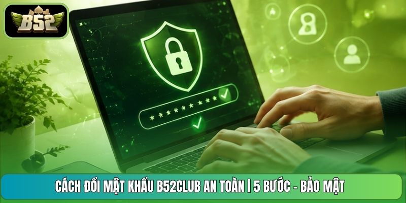 Cách Đổi Mật Khẩu B52CLUB An Toàn | 5 Bước - Bảo Mật