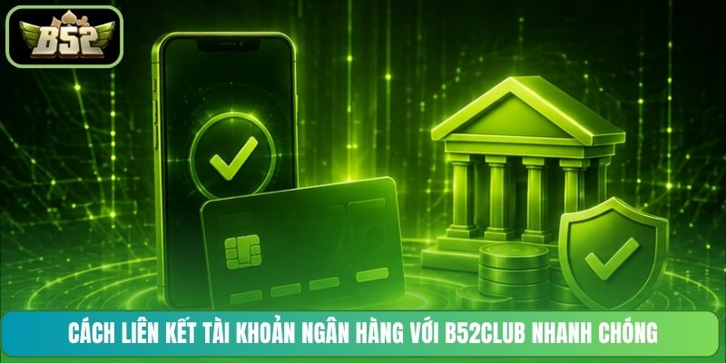 Cách liên kết tài khoản ngân hàng với B52CLUB nhanh chóng