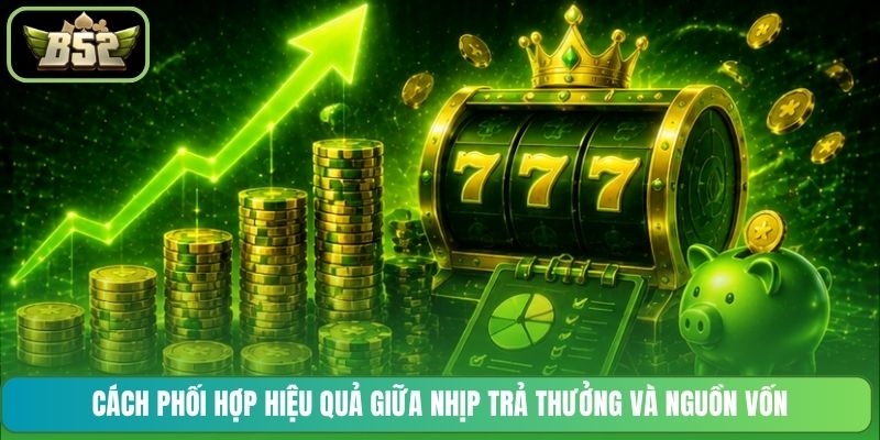 Cách phối hợp hiệu quả giữa nhịp trả thưởng và nguồn vốn