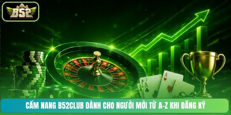 Cẩm nang B52CLUB dành cho người mới từ A-Z khi đăng ký