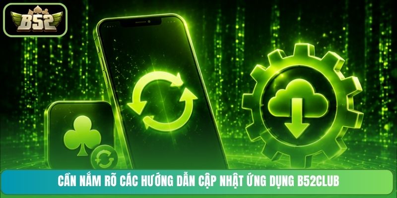 Cần nắm rõ các hướng dẫn cập nhật ứng dụng B52CLUB