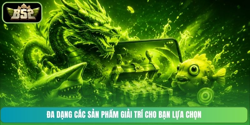 Đa dạng các sản phẩm giải trí cho bạn lựa chọn