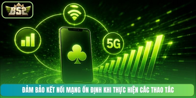 Đảm bảo kết nối mạng ổn định khi thực hiện các thao tác