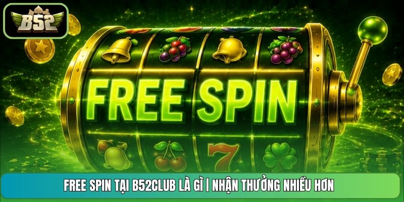 Free Spin Tại B52CLUB Là Gì | Nhận Thưởng Nhiều Hơn