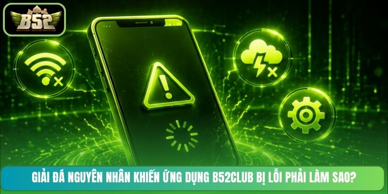 Giải đá nguyên nhân khiến ứng dụng B52CLUB bị lỗi phải làm sao?