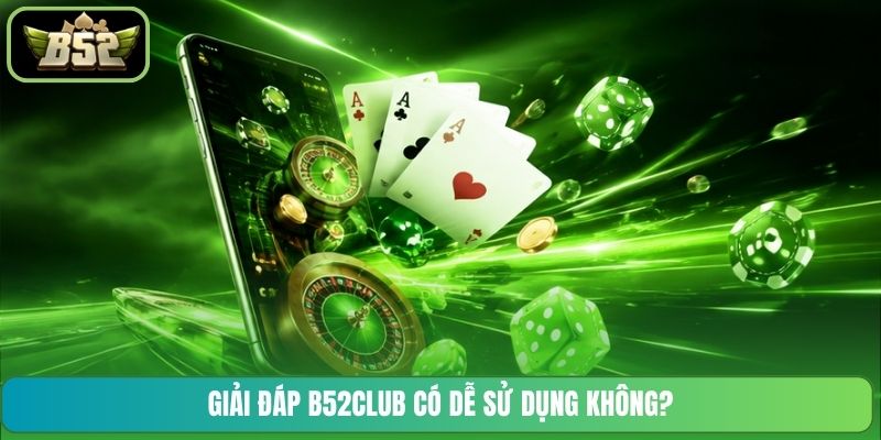 Giải đáp B52CLUB có dễ sử dụng không?