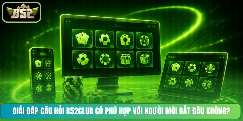 Giải đáp câu hỏi B52CLUB có phù hợp với người mới bắt đầu không?