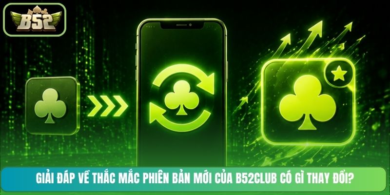 Giải đáp về thắc mắc phiên bản mới của B52CLUB có gì thay đổi?