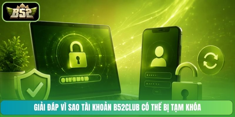 Giải đáp vì sao tài khoản B52CLUB có thể bị tạm khóa
