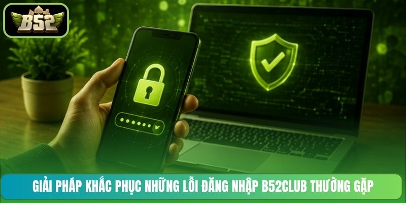 Giải pháp khắc phục những lỗi đăng nhập B52CLUB thường gặp