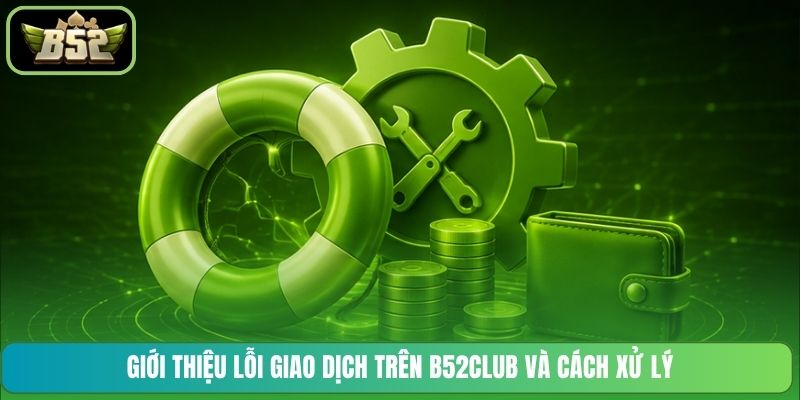 Giới thiệu lỗi giao dịch trên B52CLUB và cách xử lý