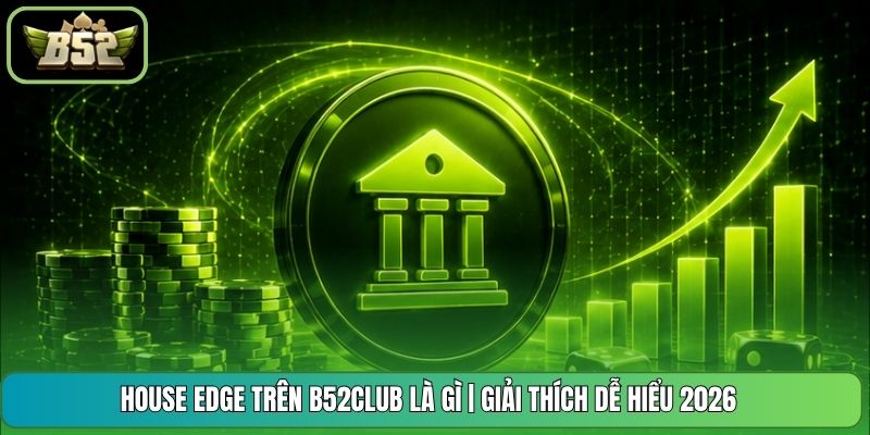 House Edge Trên B52CLUB Là Gì | Giải Thích Dễ Hiểu 2026