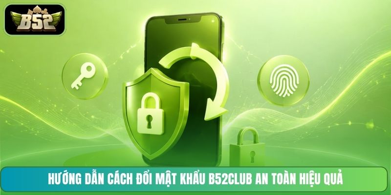 Hướng dẫn cách đổi mật khẩu B52CLUB an toàn hiệu quả