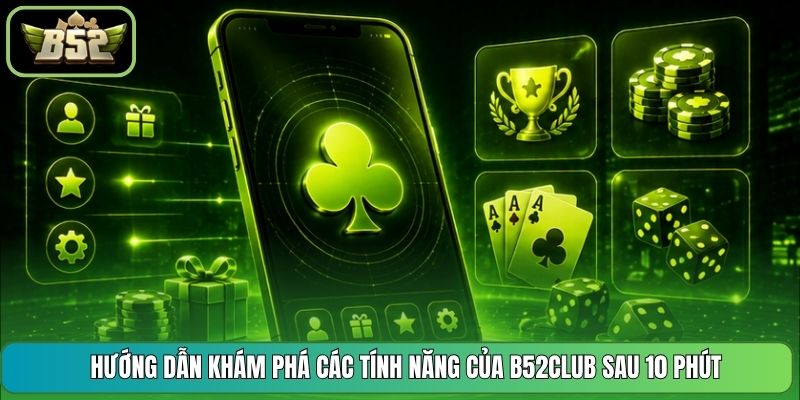 Hướng Dẫn Khám Phá Các Tính Năng Của B52CLUB Sau 10 Phút