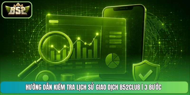 Hướng Dẫn Kiểm Tra Lịch Sử Giao Dịch B52CLUB | 3 Bước