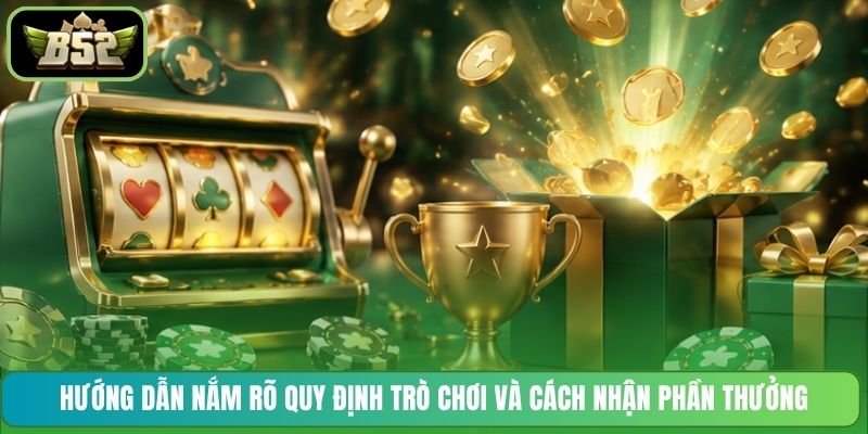 Hướng dẫn nắm rõ quy định trò chơi và cách nhận phần thưởng