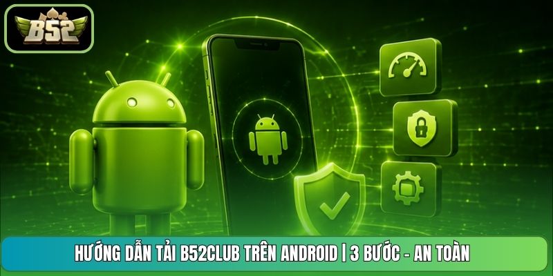 Hướng Dẫn Tải B52CLUB Trên Android | 3 Bước - An Toàn