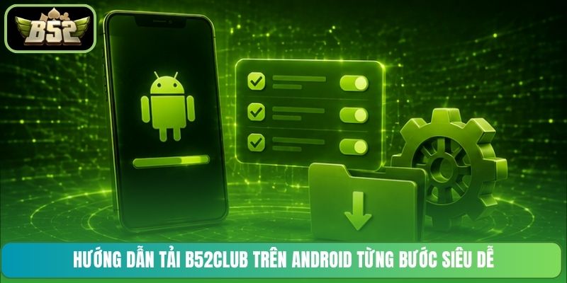 Hướng dẫn tải B52CLUB trên Android từng bước siêu dễ