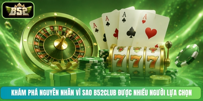 Khám phá nguyên nhân vì sao B52CLUB được nhiều người lựa chọn