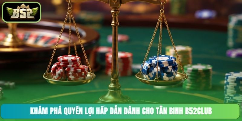 Khám phá quyền lợi hấp dẫn dành cho tân binh B52CLUB